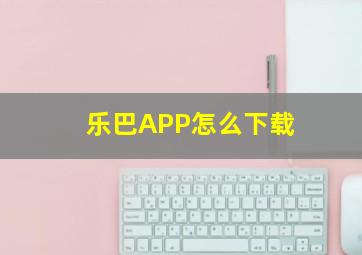 乐巴APP怎么下载