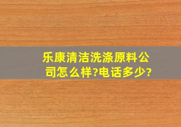 乐康清洁洗涤原料公司怎么样?电话多少?