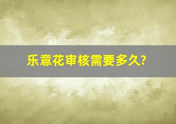 乐意花审核需要多久?