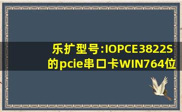 乐扩型号:IOPCE3822S的pcie串口卡,WIN764位系统安装驱动后提示...