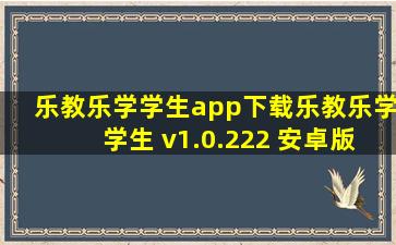 乐教乐学学生app下载乐教乐学学生 v1.0.222 安卓版 