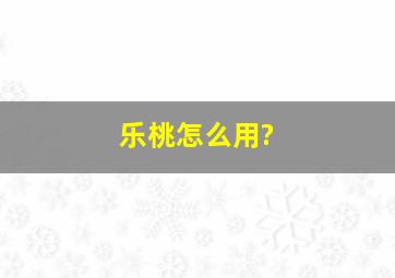 乐桃怎么用?