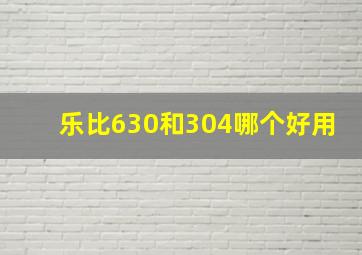 乐比630和304哪个好用