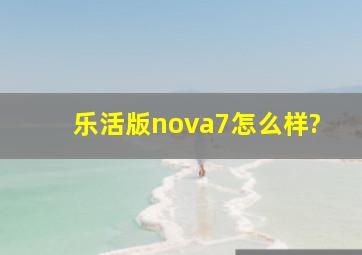 乐活版nova7怎么样?