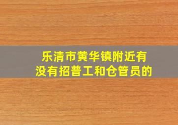 乐清市黄华镇附近有没有招普工和仓管员的