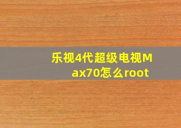 乐视4代超级电视Max70怎么root