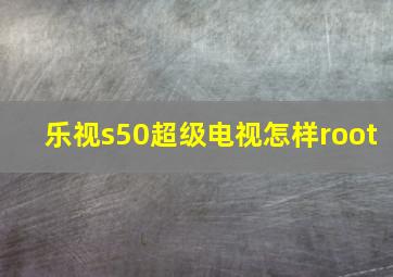 乐视s50超级电视怎样root