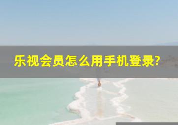 乐视会员怎么用手机登录?