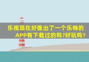 乐视现在好像出了一个乐嗨的APP,有下载过的吗?好玩吗?