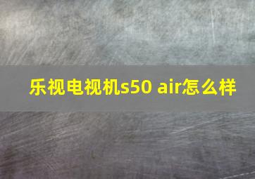 乐视电视机s50 air怎么样