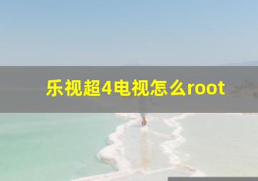 乐视超4电视怎么root