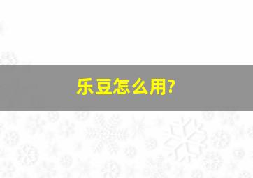 乐豆怎么用?