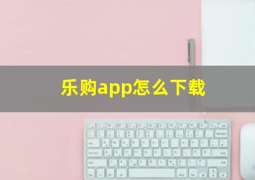 乐购app怎么下载