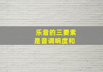 乐音的三要素是音调、响度和 。