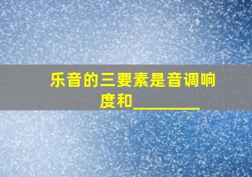 乐音的三要素是音调、响度和________