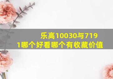 乐高10030与7191哪个好看,哪个有收藏价值