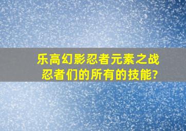 乐高幻影忍者元素之战忍者们的所有的技能?