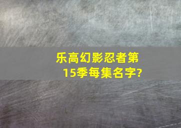 乐高幻影忍者第15季每集名字?