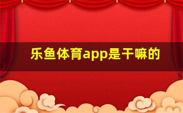 乐鱼体育app是干嘛的