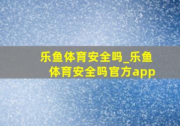 乐鱼体育安全吗_乐鱼体育安全吗官方app