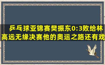 乒乓球亚锦赛樊振东0:3败给林高远无缘决赛,他的奥运之路还有戏吗?