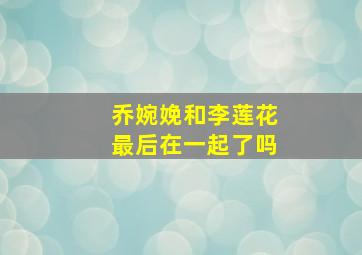 乔婉娩和李莲花最后在一起了吗