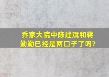 乔家大院中陈建斌和蒋勤勤已经是两口子了吗?