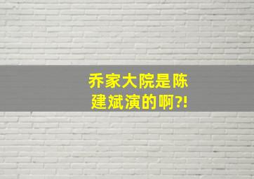 乔家大院是陈建斌演的啊?!