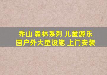 乔山 森林系列 儿童游乐园户外大型设施 上门安装