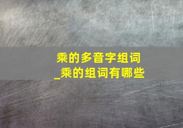 乘的多音字组词_乘的组词有哪些