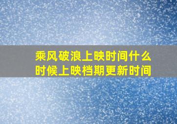 乘风破浪上映时间,什么时候上映档期,更新时间