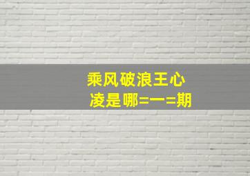 乘风破浪王心凌是哪=一=期