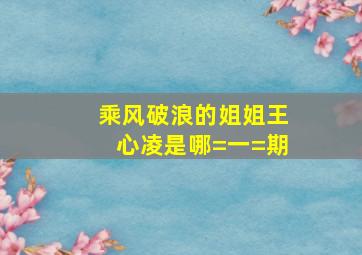 乘风破浪的姐姐王心凌是哪=一=期