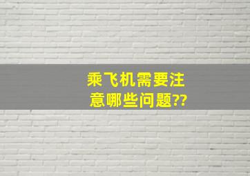 乘飞机需要注意哪些问题??