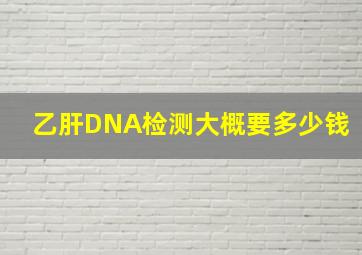 乙肝DNA检测大概要多少钱