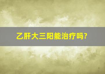 乙肝大三阳能治疗吗?