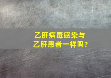 乙肝病毒感染与乙肝患者一样吗?