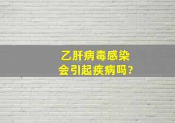 乙肝病毒感染会引起疾病吗?