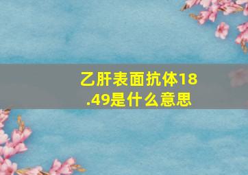 乙肝表面抗体18.49是什么意思