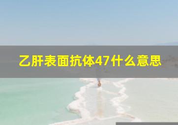 乙肝表面抗体47什么意思