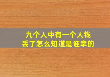 九个人中有一个人钱丢了,怎么知道是谁拿的