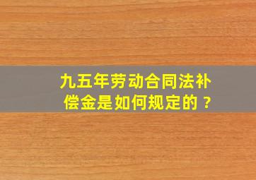 九五年劳动合同法补偿金是如何规定的 ?