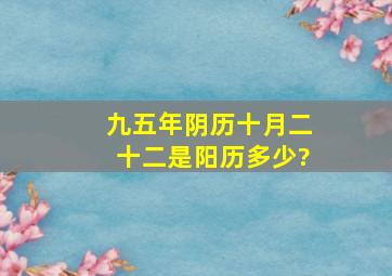 九五年阴历十月二十二是阳历多少?