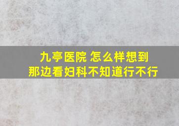 九亭医院 怎么样,想到那边看妇科不知道行不行