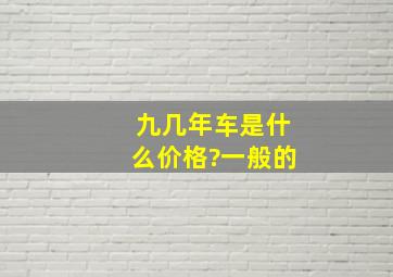 九几年车是什么价格?一般的。