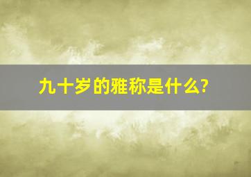 九十岁的雅称是什么?