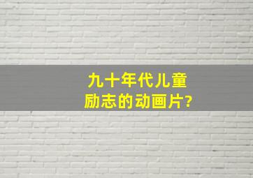 九十年代儿童励志的动画片?