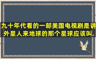 九十年代看的一部美国电视剧,是讲外星人来地球的。那个星球应该叫...