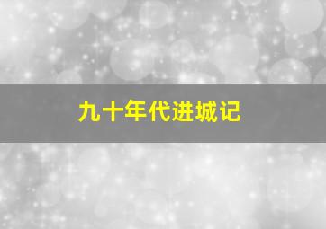 九十年代进城记