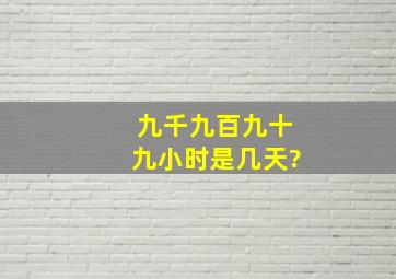 九千九百九十九小时是几天?